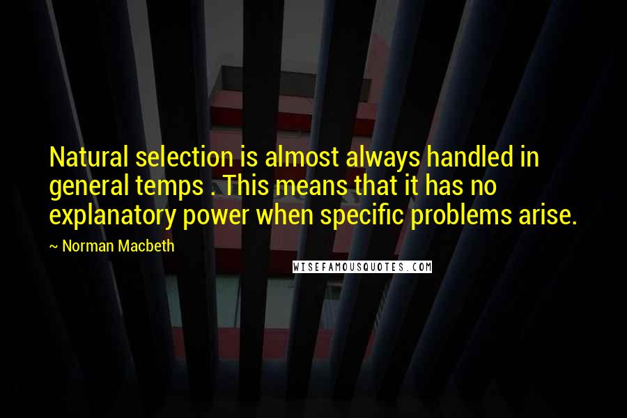 Norman Macbeth quotes: Natural selection is almost always handled in general temps . This means that it has no explanatory power when specific problems arise.