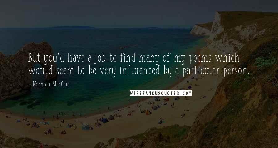 Norman MacCaig quotes: But you'd have a job to find many of my poems which would seem to be very influenced by a particular person.