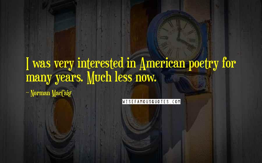 Norman MacCaig quotes: I was very interested in American poetry for many years. Much less now.