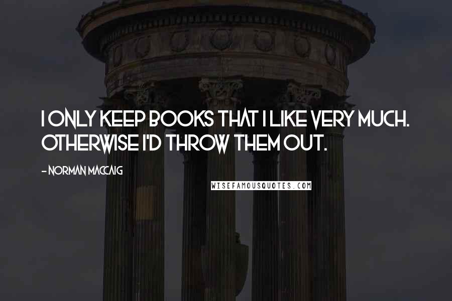 Norman MacCaig quotes: I only keep books that I like very much. Otherwise I'd throw them out.