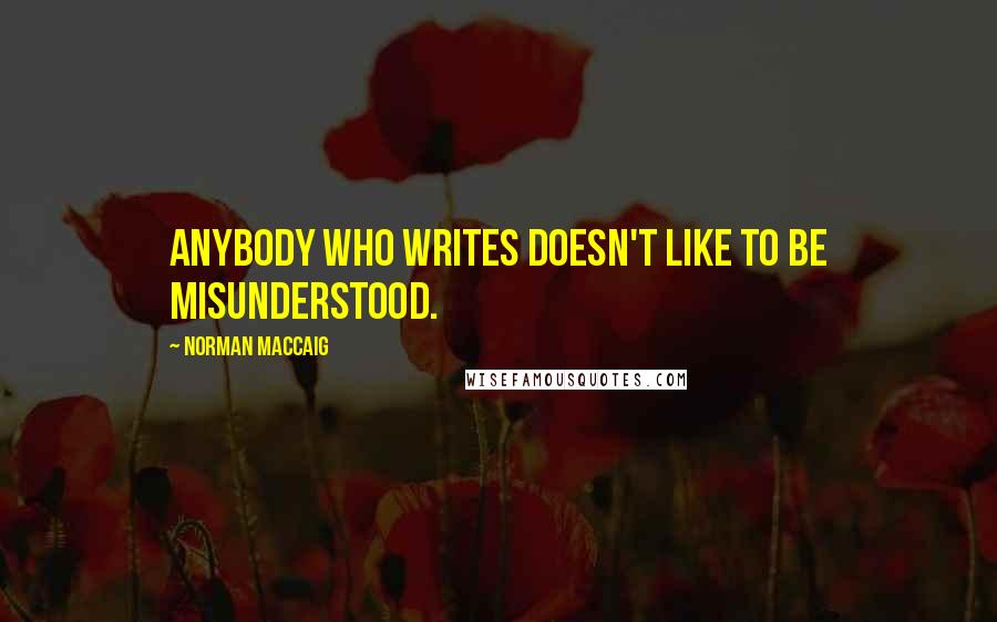 Norman MacCaig quotes: Anybody who writes doesn't like to be misunderstood.