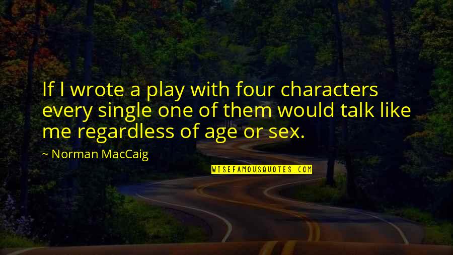 Norman Maccaig Quotes By Norman MacCaig: If I wrote a play with four characters Norman Maccaig Quotes By Norman MacCaig: If I wrote a play with four characters