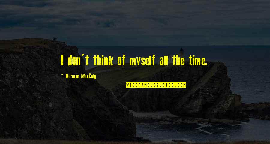Norman Maccaig Quotes By Norman MacCaig: I don't think of myself all the time. Norman Maccaig Quotes By Norman MacCaig: I don't think of myself all the time.