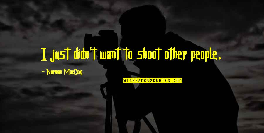Norman Maccaig Quotes By Norman MacCaig: I just didn't want to shoot other people. Norman Maccaig Quotes By Norman MacCaig: I just didn't want to shoot other people.