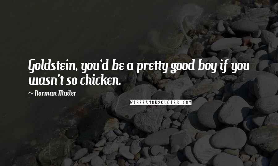 Norman Mailer quotes: Goldstein, you'd be a pretty good boy if you wasn't so chicken.