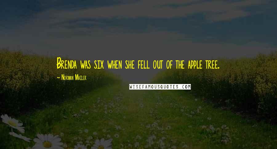 Norman Mailer quotes: Brenda was six when she fell out of the apple tree.