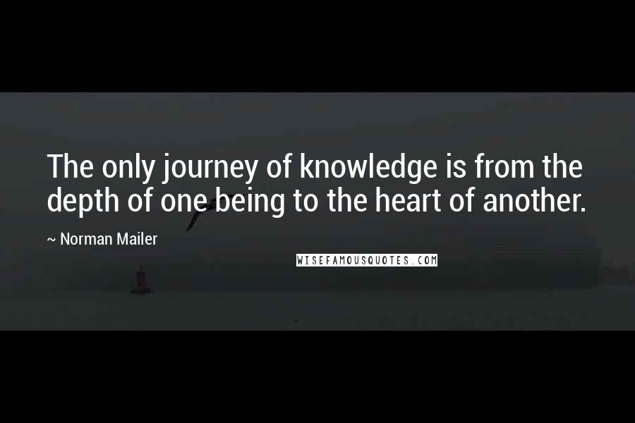 Norman Mailer quotes: The only journey of knowledge is from the depth of one being to the heart of another.