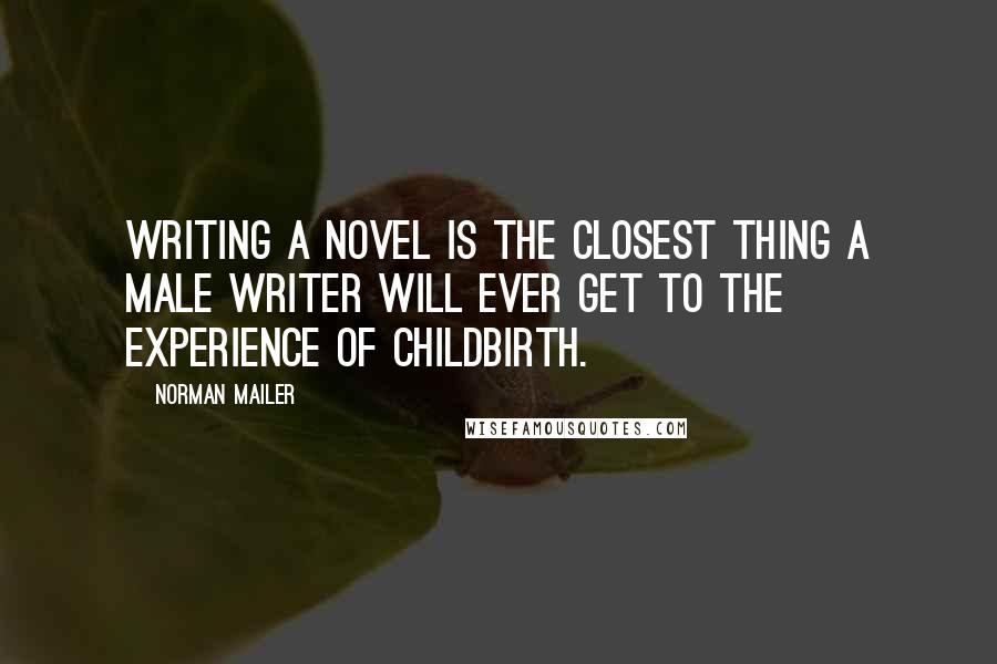 Norman Mailer quotes: Writing a novel is the closest thing a male writer will ever get to the experience of childbirth.