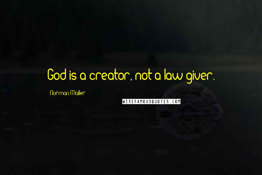 Norman Mailer quotes: God is a creator, not a law giver.