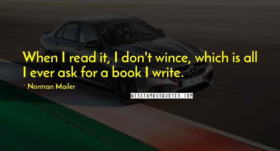 Norman Mailer quotes: When I read it, I don't wince, which is all I ever ask for a book I write.