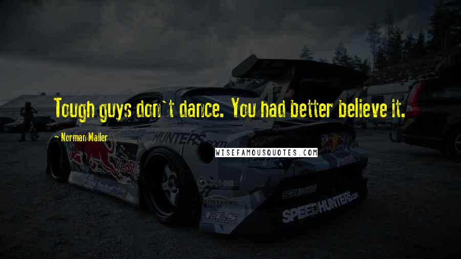 Norman Mailer quotes: Tough guys don't dance. You had better believe it.