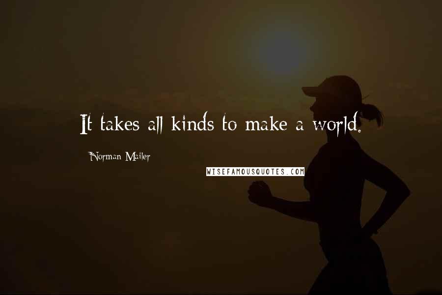 Norman Mailer quotes: It takes all kinds to make a world.