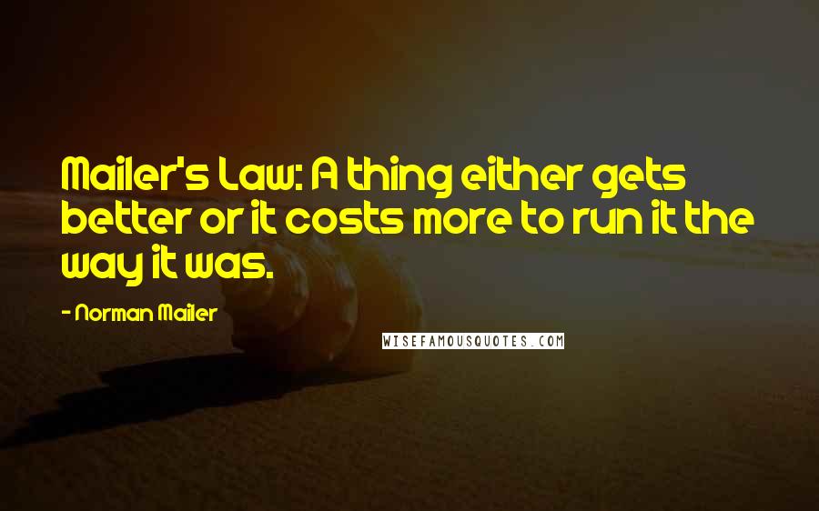 Norman Mailer quotes: Mailer's Law: A thing either gets better or it costs more to run it the way it was.
