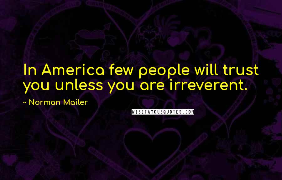Norman Mailer quotes: In America few people will trust you unless you are irreverent.