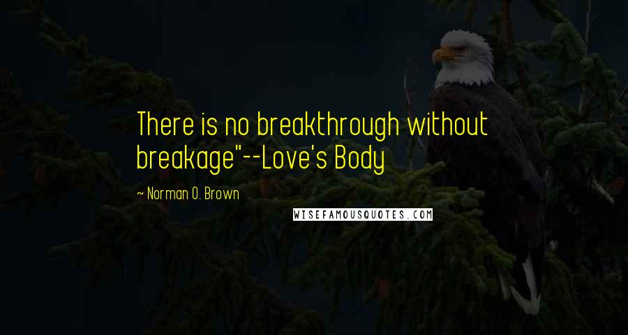 Norman O. Brown quotes: There is no breakthrough without breakage"--Love's Body