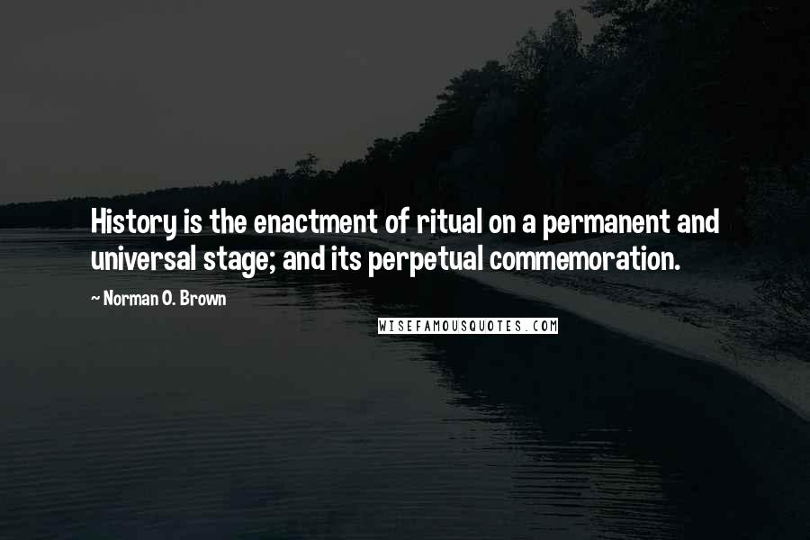 Norman O. Brown quotes: History is the enactment of ritual on a permanent and universal stage; and its perpetual commemoration. Norman O. Brown quotes: History is the enactment of ritual on a permanent and universal stage; and its perpetual commemoration.