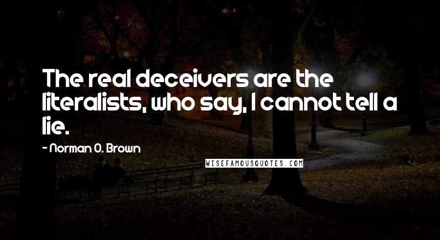 Norman O. Brown quotes: The real deceivers are the literalists, who say, I cannot tell a lie.