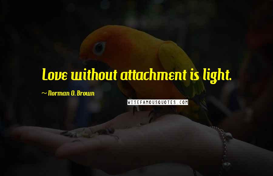 Norman O. Brown quotes: Love without attachment is light.