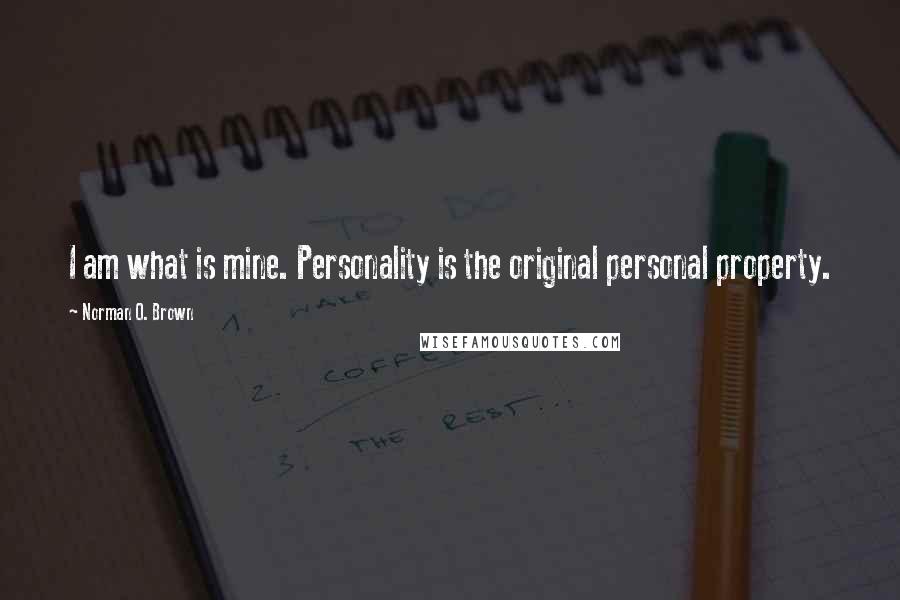 Norman O. Brown quotes: I am what is mine. Personality is the original personal property.