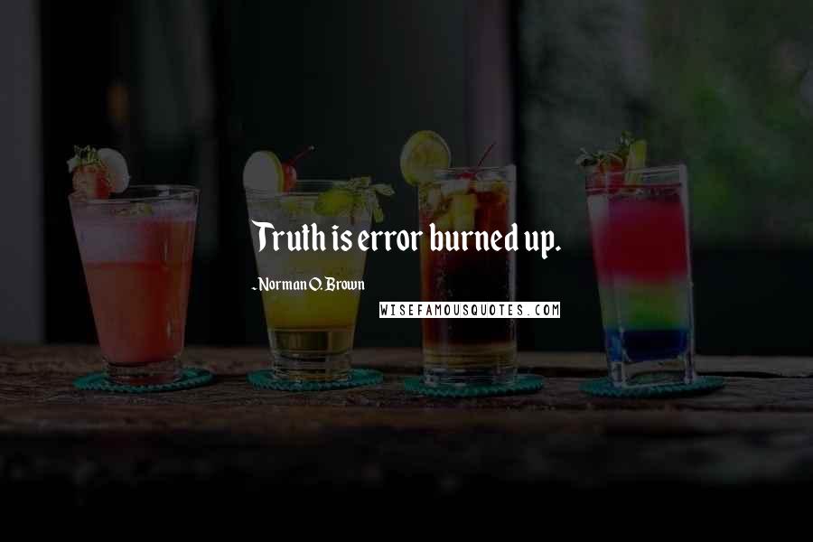 Norman O. Brown quotes: Truth is error burned up.