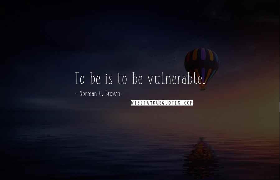 Norman O. Brown quotes: To be is to be vulnerable.