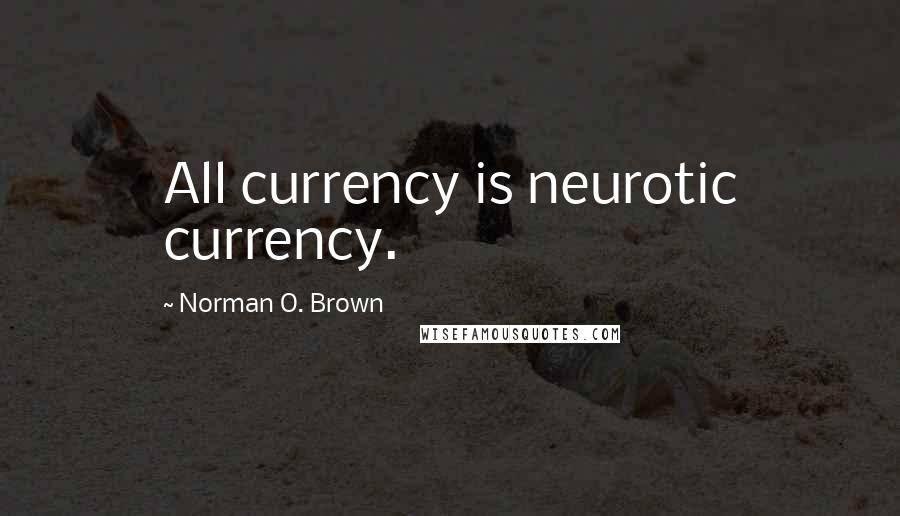 Norman O. Brown quotes: All currency is neurotic currency.