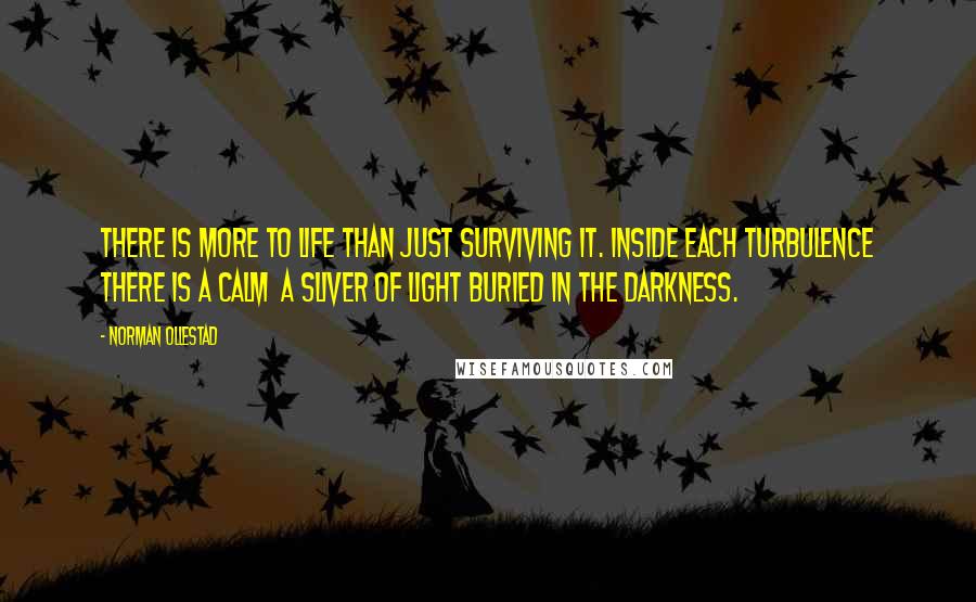 Norman Ollestad quotes: There is more to life than just surviving it. Inside each turbulence there is a calm a sliver of light buried in the darkness.