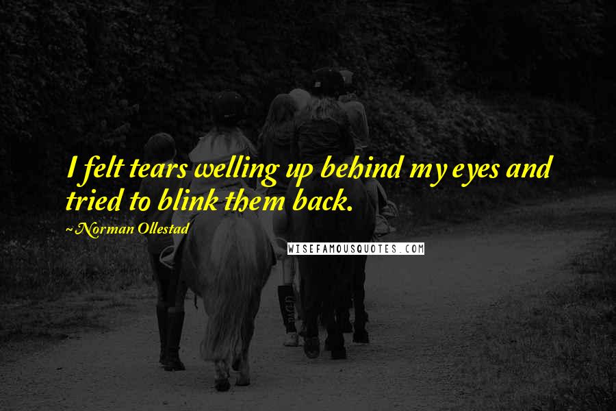 Norman Ollestad quotes: I felt tears welling up behind my eyes and tried to blink them back.