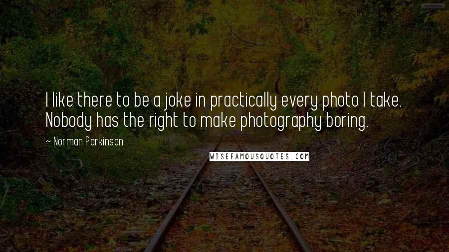 Norman Parkinson quotes: I like there to be a joke in practically every photo I take. Nobody has the right to make photography boring.