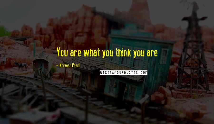 Norman Pearl quotes: You are what you think you are