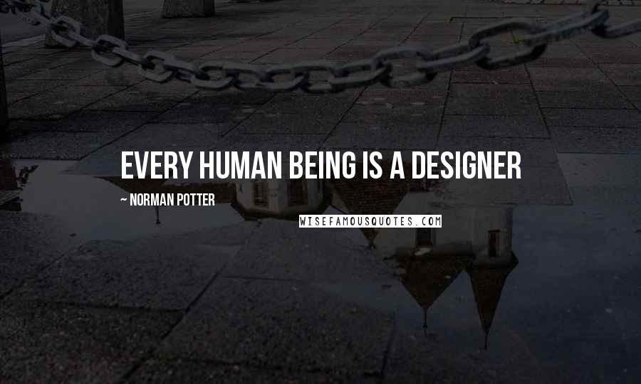 Norman Potter quotes: Every human being is a designer