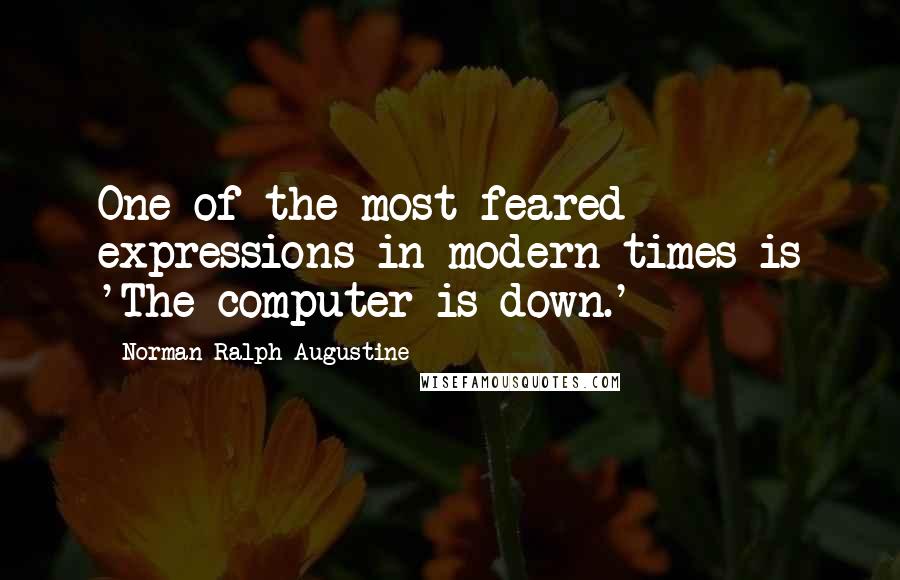 Norman Ralph Augustine quotes: One of the most feared expressions in modern times is 'The computer is down.'