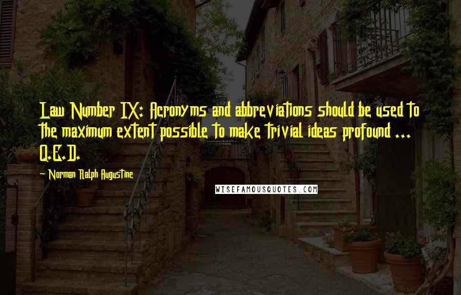 Norman Ralph Augustine quotes: Law Number IX: Acronyms and abbreviations should be used to the maximum extent possible to make trivial ideas profound ... Q.E.D.