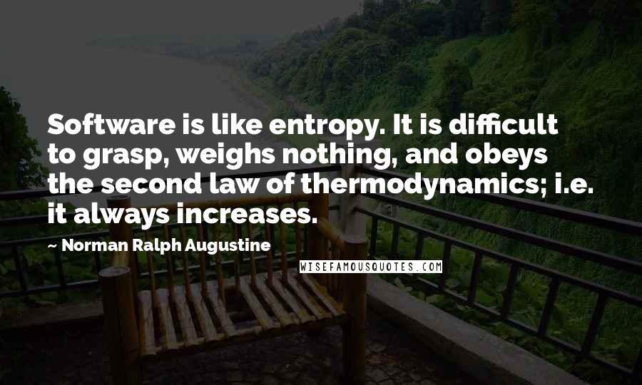 Norman Ralph Augustine quotes: Software is like entropy. It is difficult to grasp, weighs nothing, and obeys the second law of thermodynamics; i.e. it always increases.
