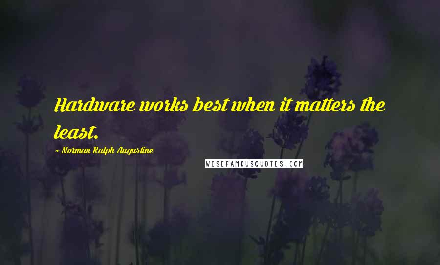 Norman Ralph Augustine quotes: Hardware works best when it matters the least.