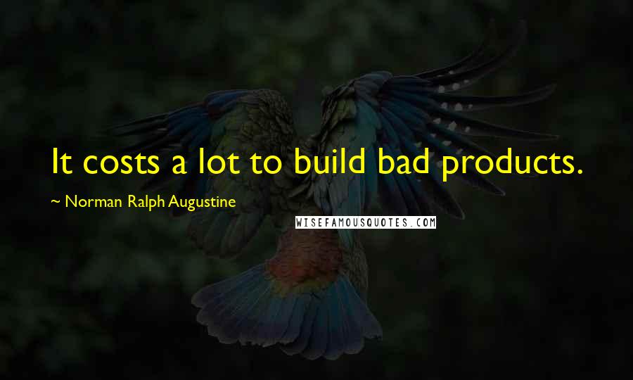 Norman Ralph Augustine quotes: It costs a lot to build bad products.