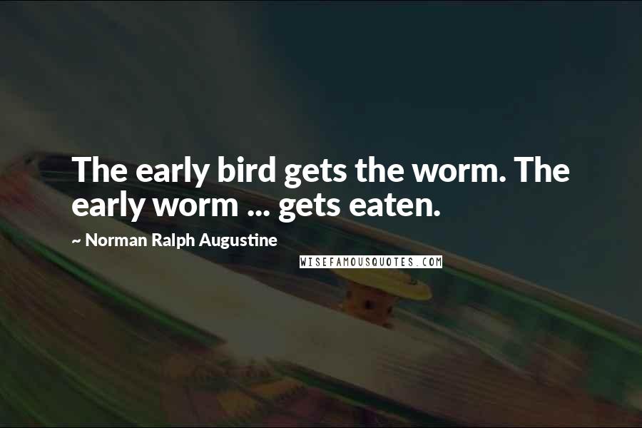 Norman Ralph Augustine quotes: The early bird gets the worm. The early worm ... gets eaten.