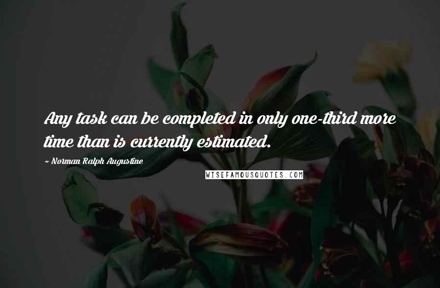 Norman Ralph Augustine quotes: Any task can be completed in only one-third more time than is currently estimated.