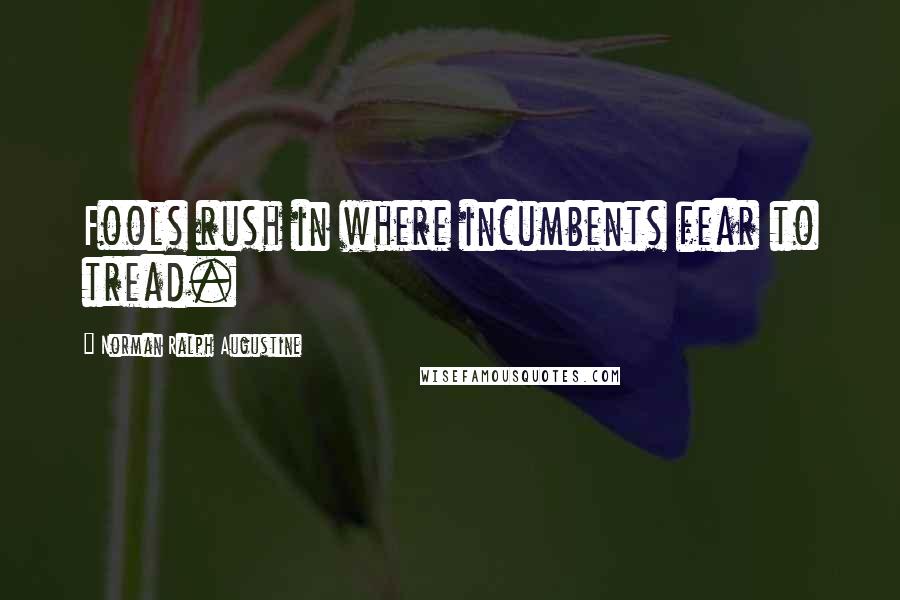 Norman Ralph Augustine quotes: Fools rush in where incumbents fear to tread.