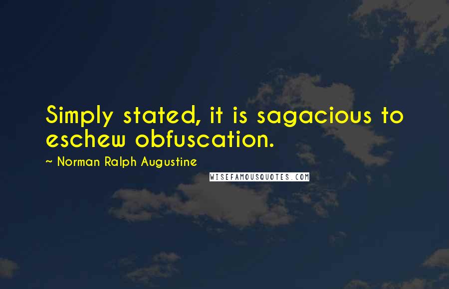 Norman Ralph Augustine quotes: Simply stated, it is sagacious to eschew obfuscation.