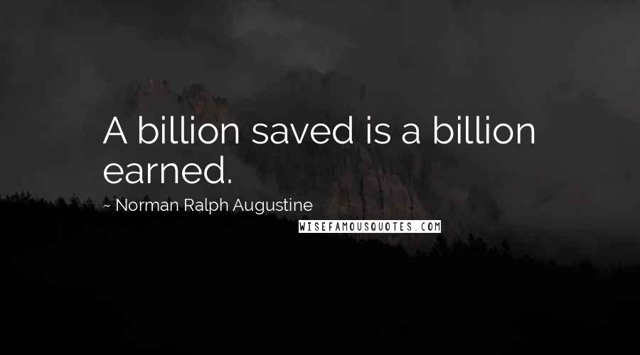 Norman Ralph Augustine quotes: A billion saved is a billion earned.