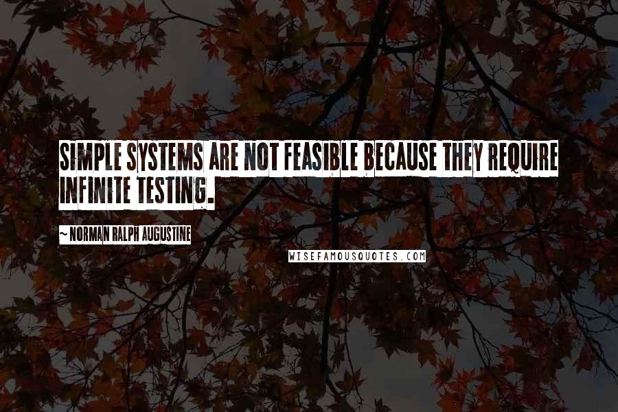 Norman Ralph Augustine quotes: Simple systems are not feasible because they require infinite testing.