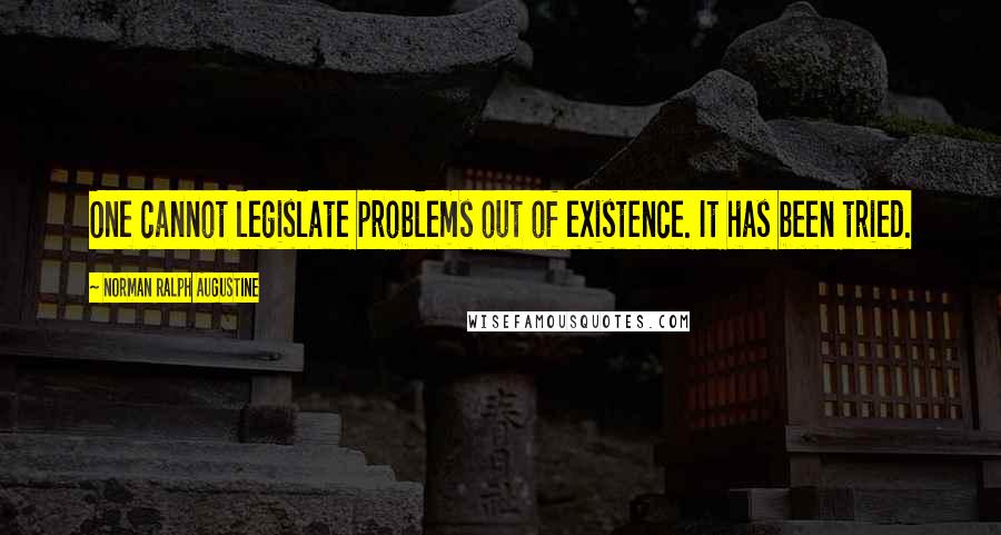 Norman Ralph Augustine quotes: One cannot legislate problems out of existence. It has been tried.