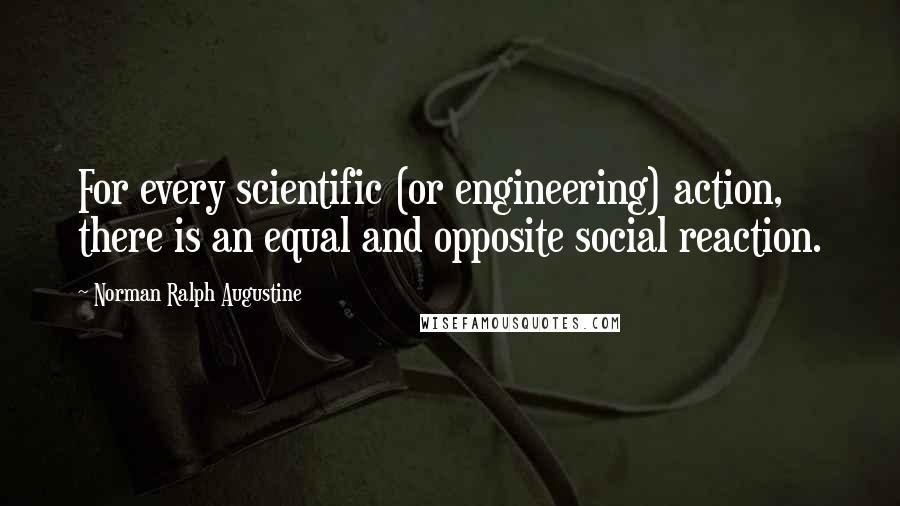 Norman Ralph Augustine quotes: For every scientific (or engineering) action, there is an equal and opposite social reaction.