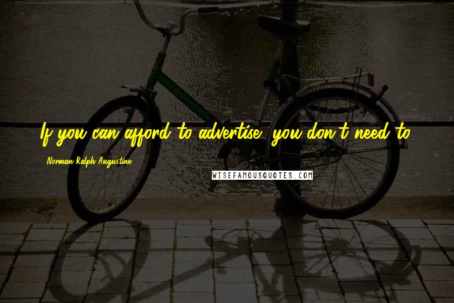 Norman Ralph Augustine quotes: If you can afford to advertise, you don't need to.