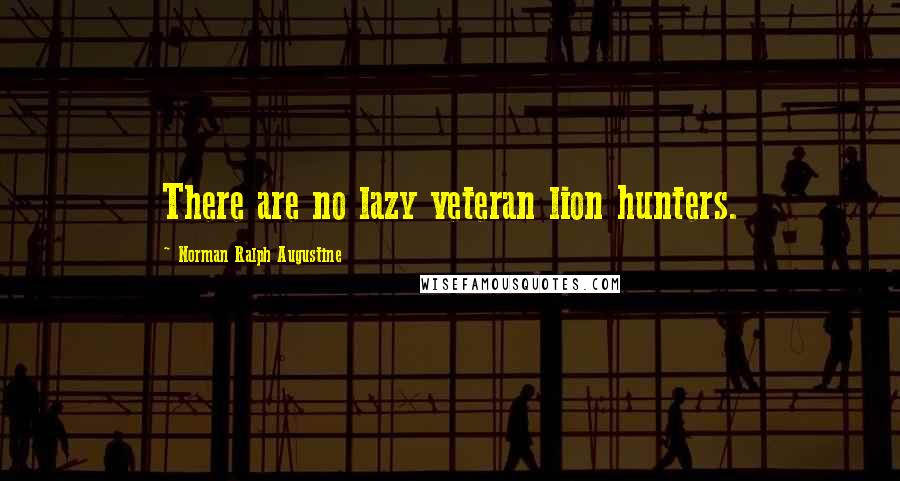 Norman Ralph Augustine quotes: There are no lazy veteran lion hunters.