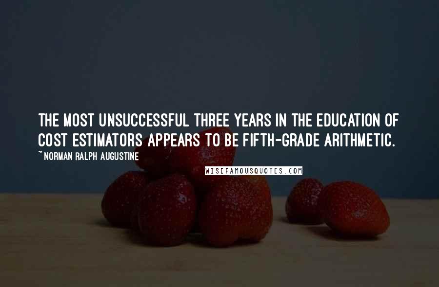 Norman Ralph Augustine quotes: The most unsuccessful three years in the education of cost estimators appears to be fifth-grade arithmetic.