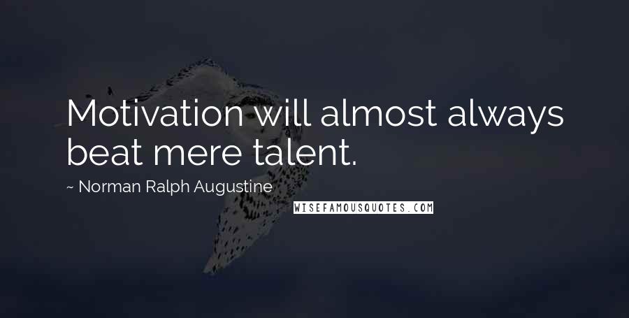 Norman Ralph Augustine quotes: Motivation will almost always beat mere talent.