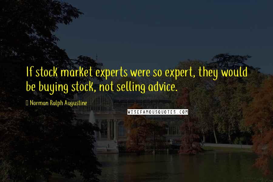 Norman Ralph Augustine quotes: If stock market experts were so expert, they would be buying stock, not selling advice.