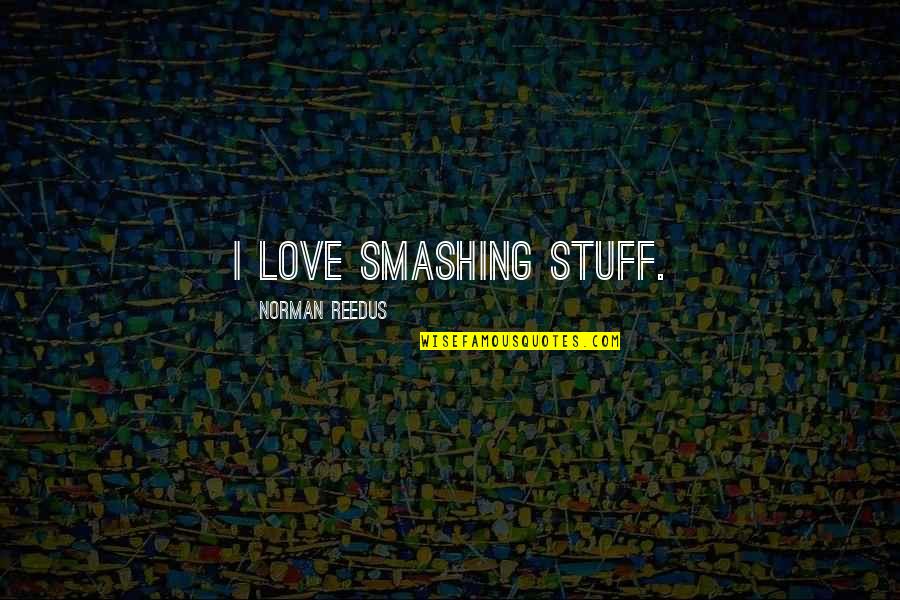 Norman Reedus Love Quotes By Norman Reedus: I love smashing stuff.